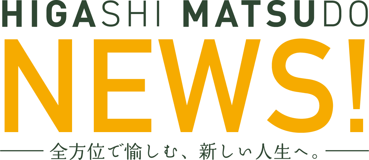 HIGASHI MATSUDO NEWS! 全方位で愉しむ、新しい人生へ。