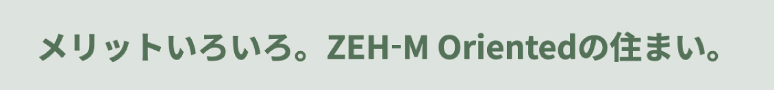 メリットいろいろ。ZEH-M Orientedの住まい。