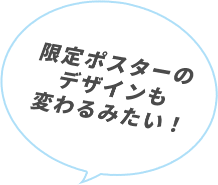 限定ポスターのデザインも変わるみたい！