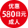 优惠 580日元 成人