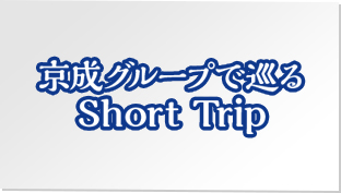 京成グループで巡る Short Trip