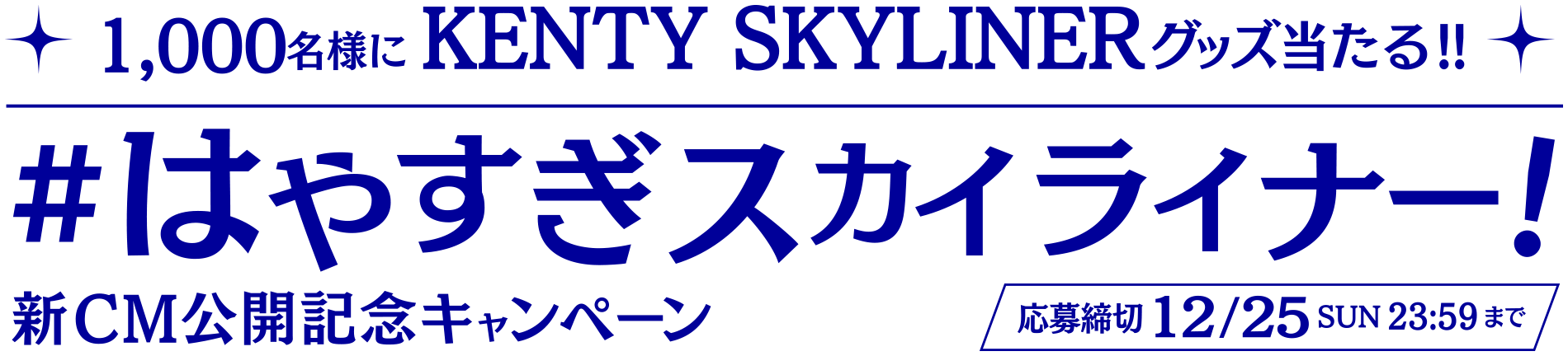 1,000名様にKENTY SKYLINER グッズ当たる!! #はやすぎスカイライナー！新CM公開記念キャンペーン 応募締切：2022/12/25（日）23:59 まで